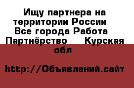 Ищу партнера на территории России  - Все города Работа » Партнёрство   . Курская обл.